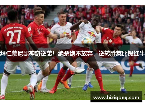 拜仁慕尼黑神奇逆袭！绝杀绝不放弃，逆转胜莱比锡红牛