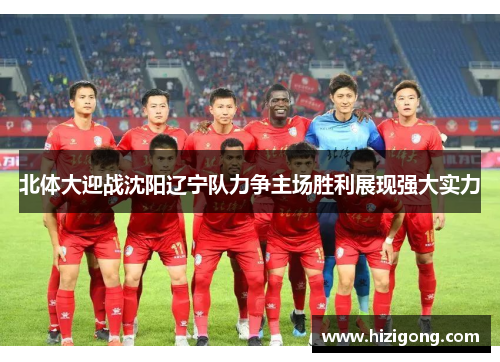 北体大迎战沈阳辽宁队力争主场胜利展现强大实力