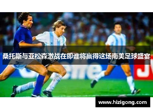 桑托斯与亚松森激战在即谁将赢得这场南美足球盛宴