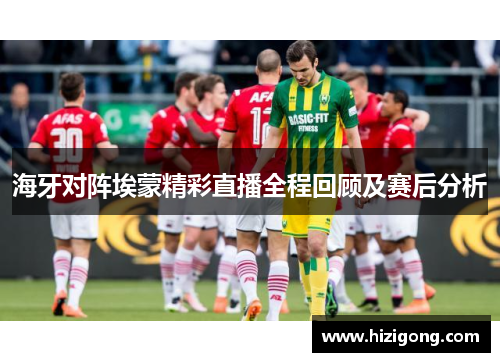 海牙对阵埃蒙精彩直播全程回顾及赛后分析