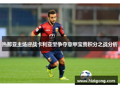 热那亚主场迎战卡利亚里争夺意甲宝贵积分之战分析