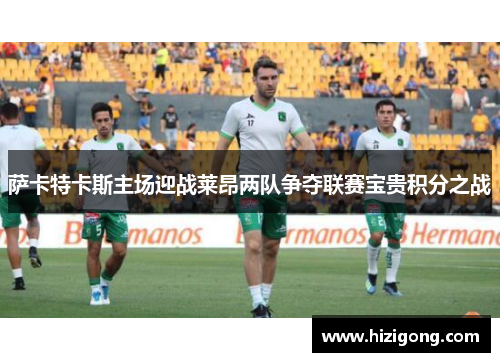 萨卡特卡斯主场迎战莱昂两队争夺联赛宝贵积分之战