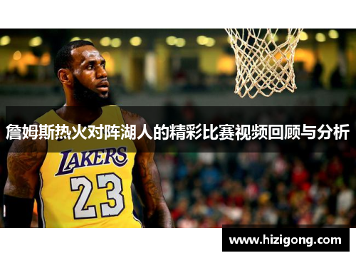 詹姆斯热火对阵湖人的精彩比赛视频回顾与分析