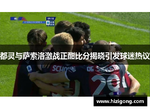 都灵与萨索洛激战正酣比分揭晓引发球迷热议