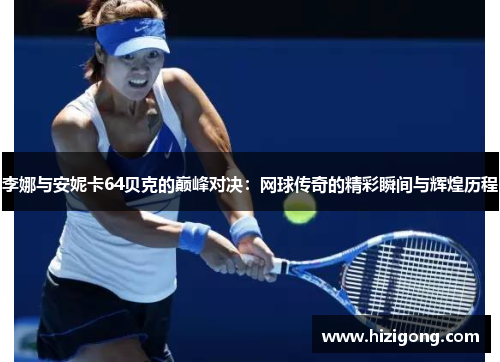 李娜与安妮卡64贝克的巅峰对决：网球传奇的精彩瞬间与辉煌历程