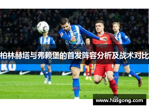 柏林赫塔与弗赖堡的首发阵容分析及战术对比
