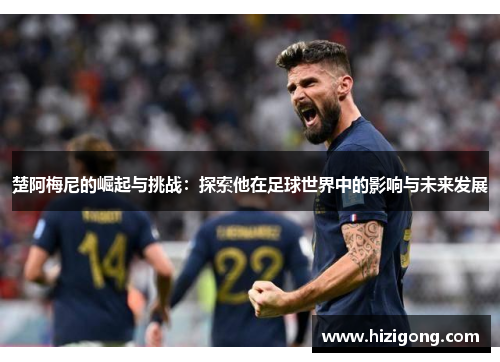 楚阿梅尼的崛起与挑战：探索他在足球世界中的影响与未来发展