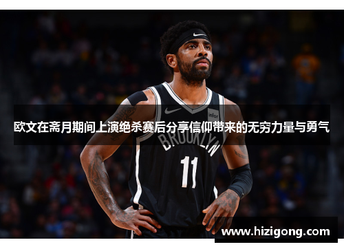 欧文在斋月期间上演绝杀赛后分享信仰带来的无穷力量与勇气