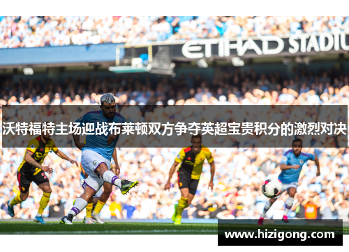 沃特福特主场迎战布莱顿双方争夺英超宝贵积分的激烈对决