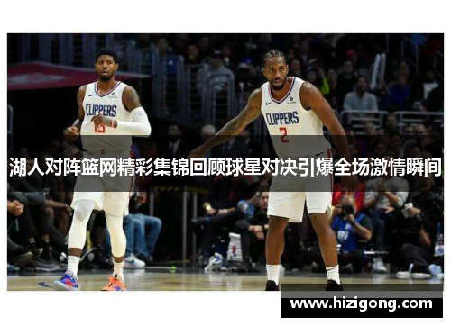 湖人对阵篮网精彩集锦回顾球星对决引爆全场激情瞬间