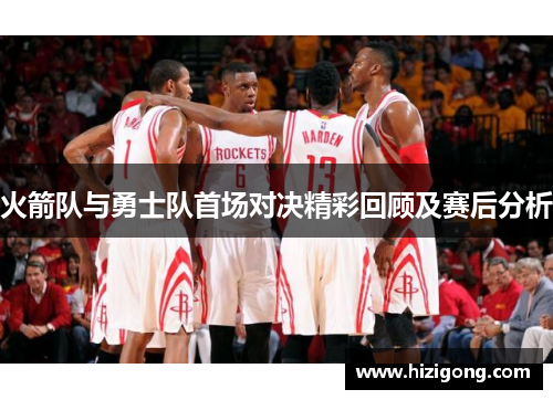 火箭队与勇士队首场对决精彩回顾及赛后分析