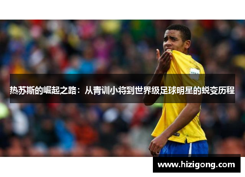 热苏斯的崛起之路：从青训小将到世界级足球明星的蜕变历程