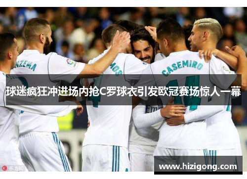球迷疯狂冲进场内抢C罗球衣引发欧冠赛场惊人一幕