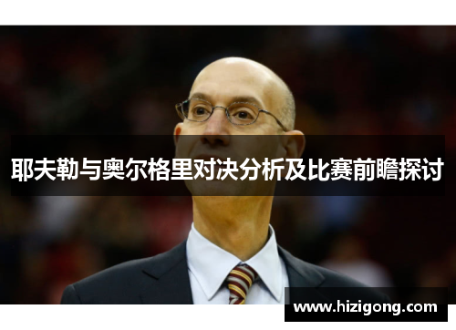 耶夫勒与奥尔格里对决分析及比赛前瞻探讨